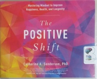 The Positive Shift - Mastering Mindset to Improve Happiness, Health and Longevity written by Catherine A. Sanderson PhD performed by Catherine A. Sanderson PhD on CD (Unabridged)